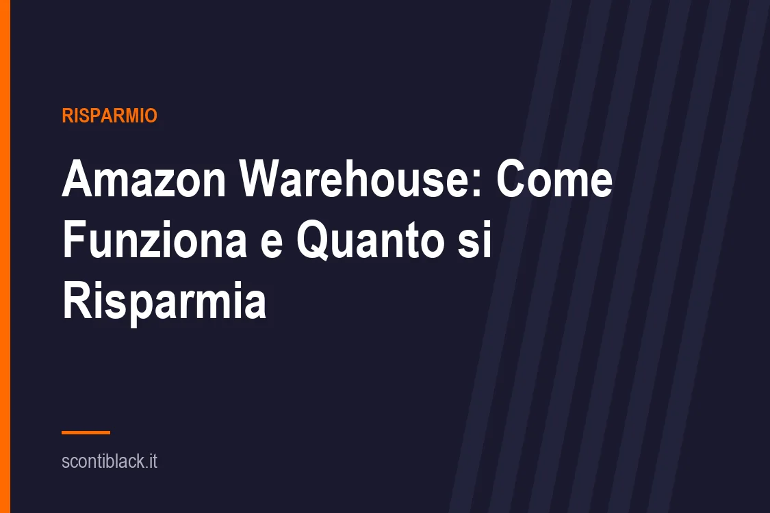 Amazon Warehouse: Come Funziona e Quanto si Risparmia Davvero